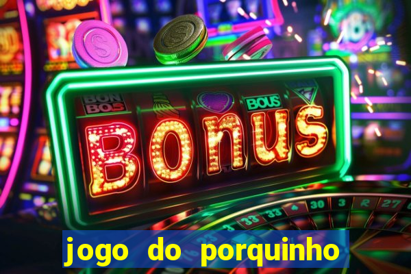 jogo do porquinho que ganha dinheiro